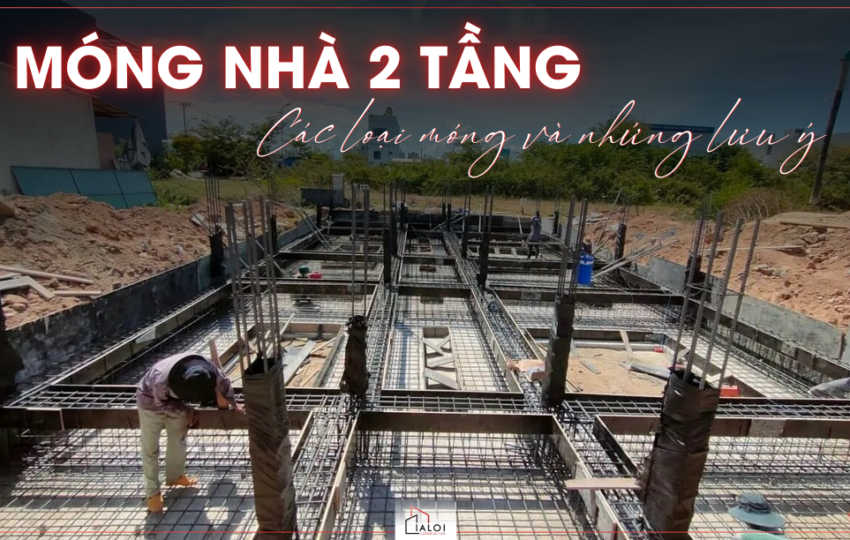 Các loại móng nhà 2 tầng & lưu ý khi thi công