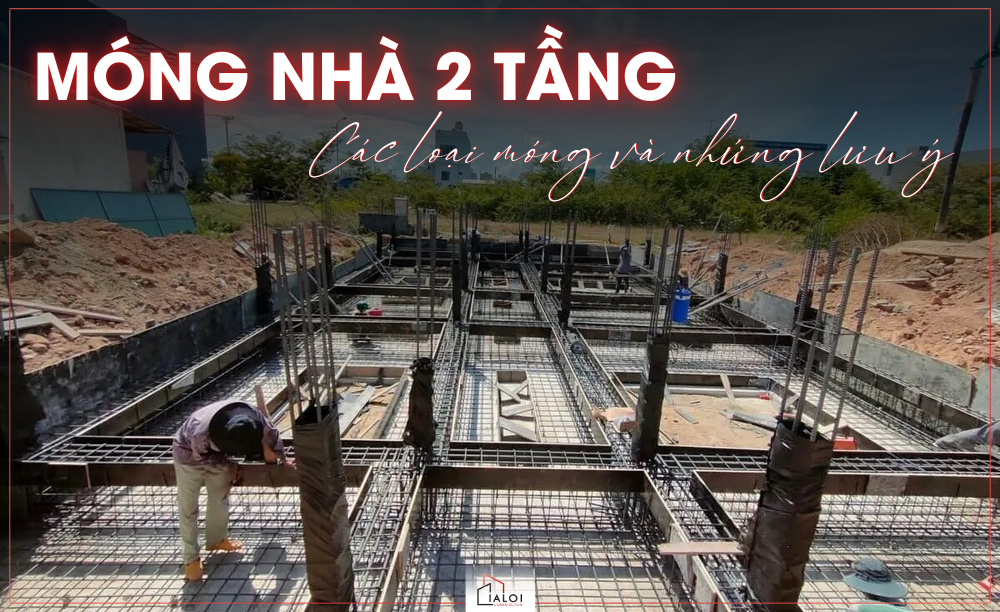 Các loại móng nhà 2 tầng & lưu ý khi thi công